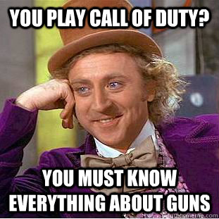 YOu play call of duty? You must know everything about guns  Creepy Wonka