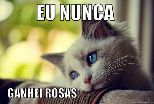           EU NUNCA                     GANHEI ROSAS                                   First World Problems Cat