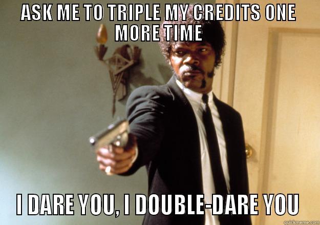 ASK ME TO TRIPLE MY CREDITS ONE MORE TIME I DARE YOU, I DOUBLE-DARE YOU Samuel L Jackson