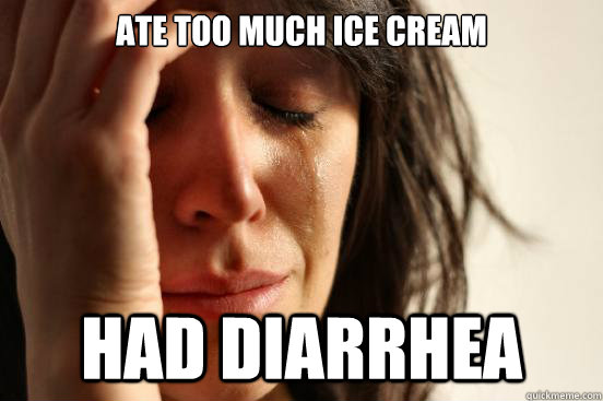 ate too much ice cream had diarrhea  First World Problems