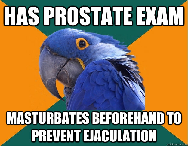 Has prostate exam masturbates beforehand to prevent ejaculation  Paranoid Parrot
