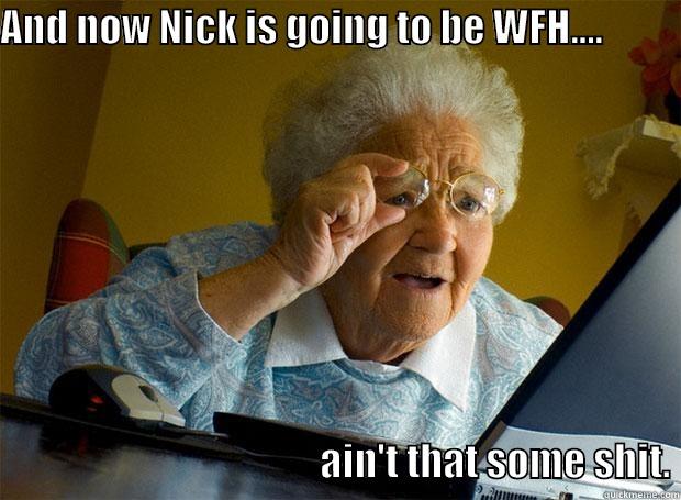 AND NOW NICK IS GOING TO BE WFH....                                                                          AIN'T THAT SOME SHIT. Grandma finds the Internet