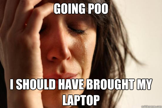 Going Poo I should have brought my laptop  First World Problems