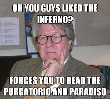 oh you guys liked the inferno? Forces you to read the purgatorio and paradiso  Humanities Professor