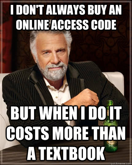 I don't always buy an online access code but when i do it costs more than a textbook  The Most Interesting Man In The World