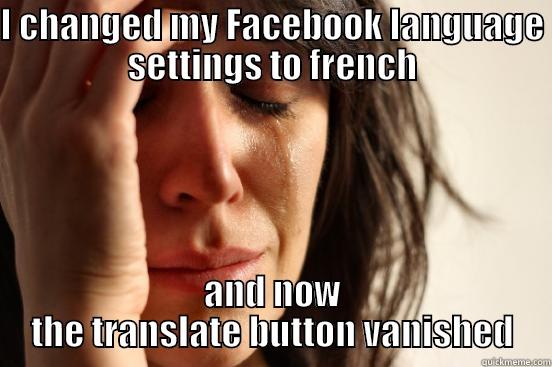 I CHANGED MY FACEBOOK LANGUAGE SETTINGS TO FRENCH AND NOW THE TRANSLATE BUTTON VANISHED First World Problems