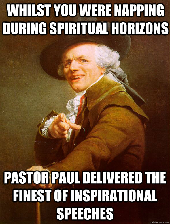 whilst you were napping during spiritual horizons pastor paul delivered the finest of inspirational speeches   Joseph Ducreux