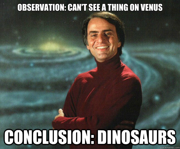 Observation: Can't see a thing on Venus Conclusion: Dinosaurs  Carl Sagan