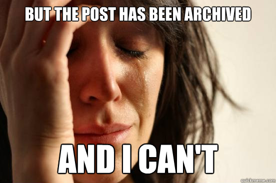 But the post has been archived  and i can't  First World Problems
