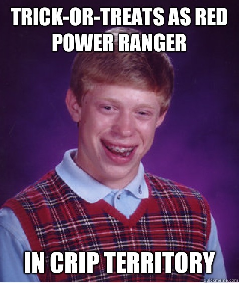 Trick-or-treats as red power ranger In crip territory - Trick-or-treats as red power ranger In crip territory  Bad Luck Brian