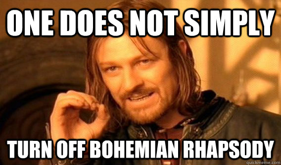 One does not simply turn off Bohemian Rhapsody  One does not simply beat skyrim