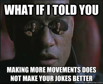 What if I told you Making more movements does not make your jokes better  Morpheus SC
