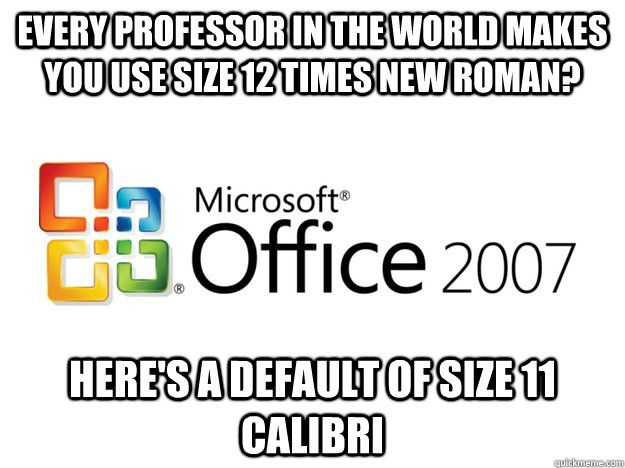 every professor in the world makes you use size 12 times new roman? here's a default of size 11 calibri - every professor in the world makes you use size 12 times new roman? here's a default of size 11 calibri  Office 2007