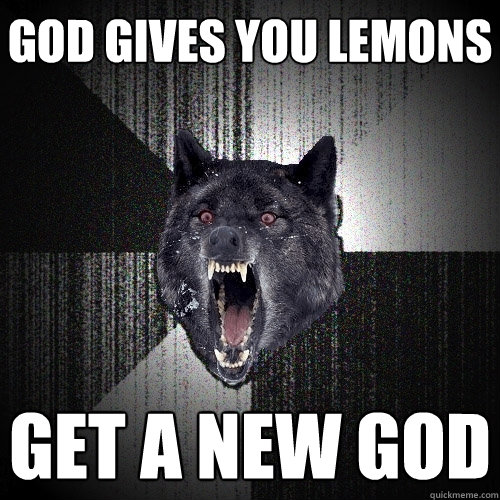 God gives you lemons GET A NEW GOD  Insanity Wolf