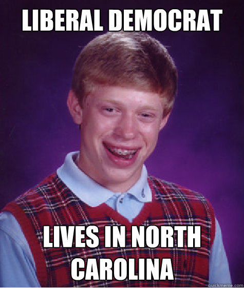 Liberal Democrat lives in North Carolina  Bad Luck Brian