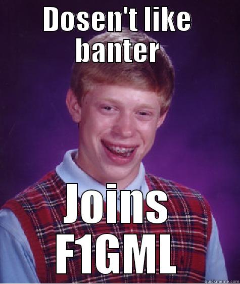 DOSEN'T LIKE BANTER JOINS F1GML Bad Luck Brian