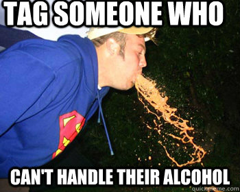 Tag someone who  Can't handle their alcohol  - Tag someone who  Can't handle their alcohol   Puke guy