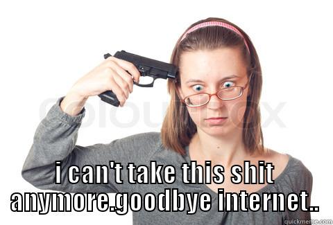  I CAN'T TAKE THIS SHIT ANYMORE.GOODBYE INTERNET.. Misc