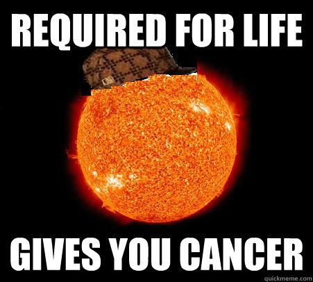 required for life gives you cancer  Scumbag Sun