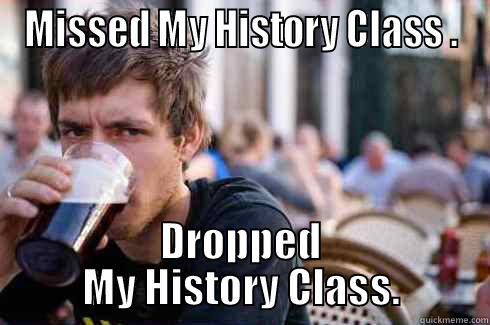 MISSED MY HISTORY CLASS . DROPPED MY HISTORY CLASS. Lazy College Senior