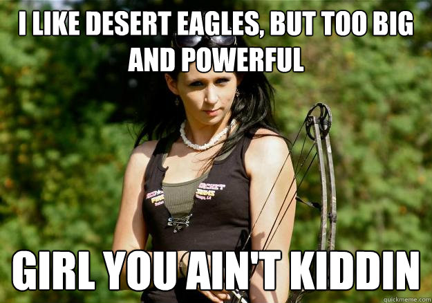 i like desert eagles, but too big and powerful Girl you ain't kiddin  Sons of guns