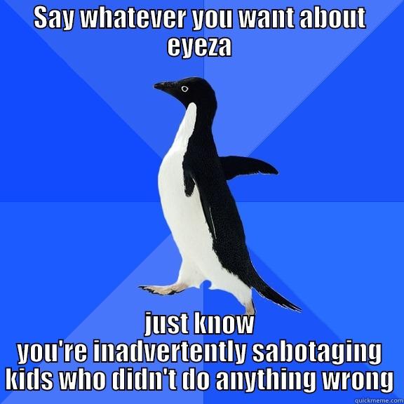 for the record penguin - SAY WHATEVER YOU WANT ABOUT EYEZA JUST KNOW YOU'RE INADVERTENTLY SABOTAGING KIDS WHO DIDN'T DO ANYTHING WRONG Socially Awkward Penguin