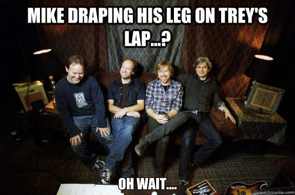 Mike draping his leg on Trey's lap...? Oh wait.... - Mike draping his leg on Trey's lap...? Oh wait....  MikelegTrey