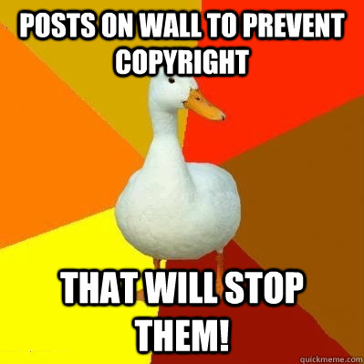 posts on wall to prevent copyright that will stop them!  Tech Impaired Duck