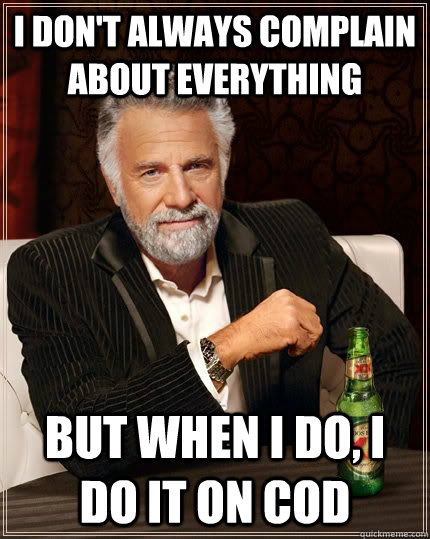 I don't always complain about everything but when i do, I do it on Cod  The Most Interesting Man In The World