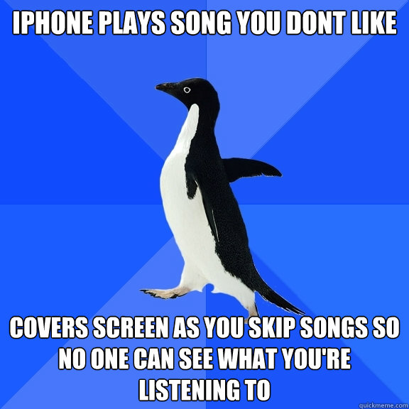 iPhone plays song you dont like Covers screen as you skip songs so no one can see what you're listening to  Socially Awkward Penguin