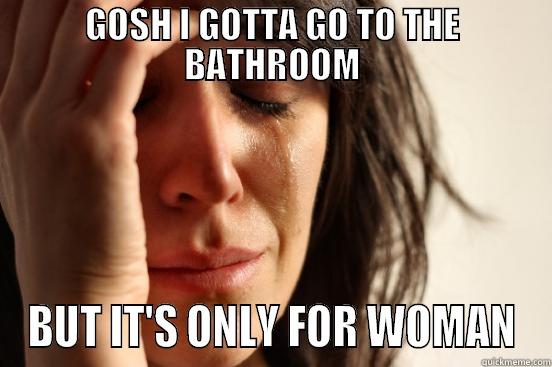 GOSH I GOTTA GO TO THE BATHROOM BUT IT'S ONLY FOR WOMAN First World Problems