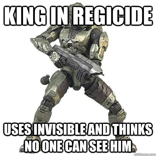 king in regicide  uses invisible and thinks no one can see him - king in regicide  uses invisible and thinks no one can see him  Scumbag Halo Teammate