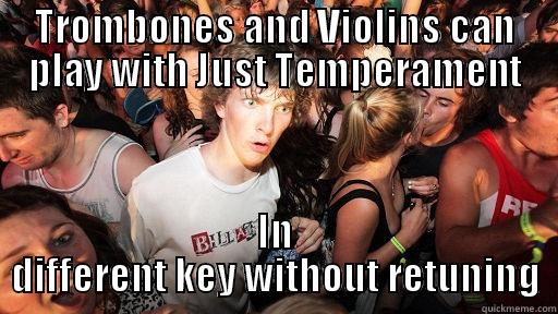 TROMBONES AND VIOLINS CAN PLAY WITH JUST TEMPERAMENT IN DIFFERENT KEY WITHOUT RETUNING Sudden Clarity Clarence