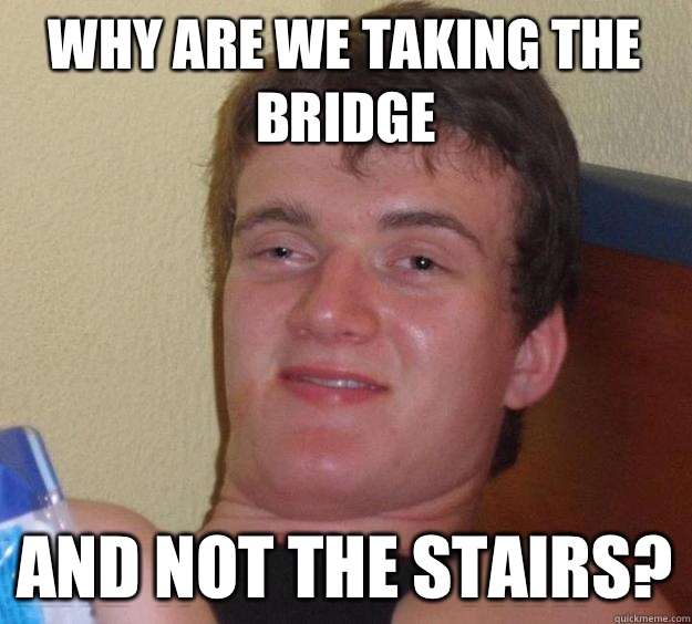 Why are we taking the bridge And not the stairs? - Why are we taking the bridge And not the stairs?  10 Guy