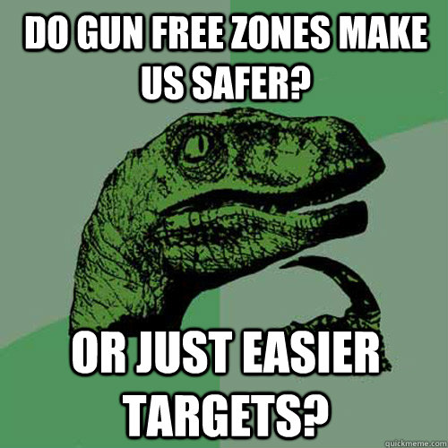 Do gun free zones make us safer? Or just easier targets?  Philosoraptor