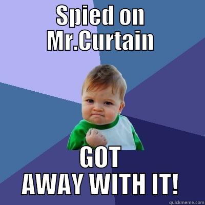 SPIED ON MR.CURTAIN GOT AWAY WITH IT! Success Kid