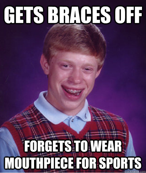 gets braces off forgets to wear mouthpiece for sports  Bad Luck Brian