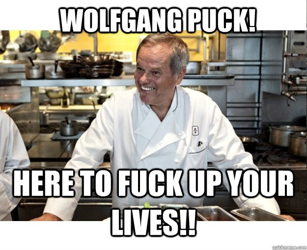 WOLFGANG PUCK! HERE TO FUCK UP YOUR LIVES!! - WOLFGANG PUCK! HERE TO FUCK UP YOUR LIVES!!  Evil Wolfgang