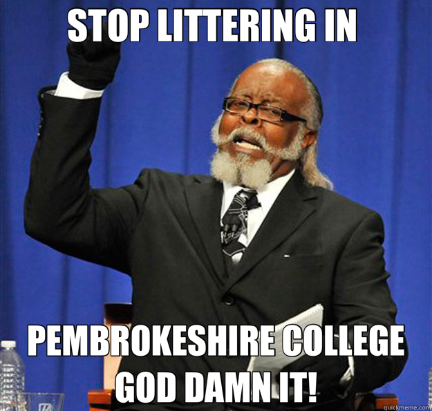 STOP LITTERING IN  PEMBROKESHIRE COLLEGE GOD DAMN IT!  Jimmy McMillan