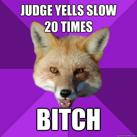 Judge yells slow
20 times Bitch  Forensics Fox