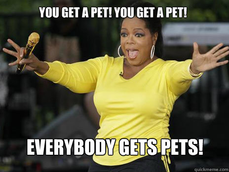 YOU GET A PET! YOU GET A PET! everybody gets pets!  Oprah Loves Ham