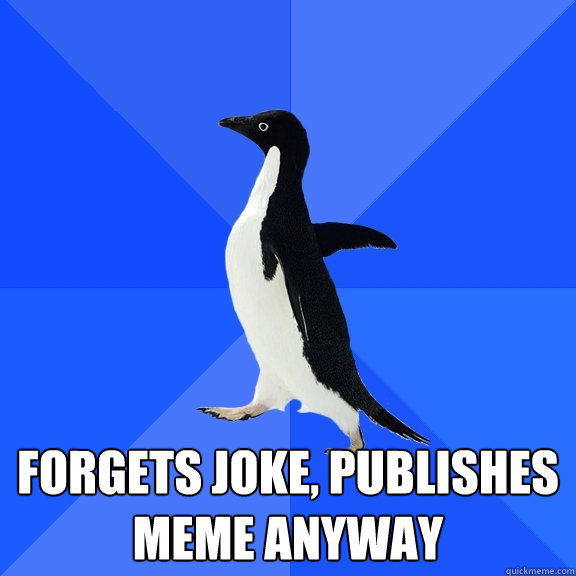  Forgets Joke, publishes meme anyway  Socially Awkward Penguin