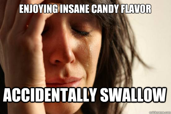 Enjoying insane Candy flavor Accidentally Swallow   First World Problems