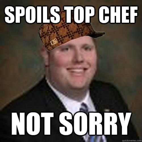spoils top chef not sorry - Scumbag Austin Redditor - quickmeme