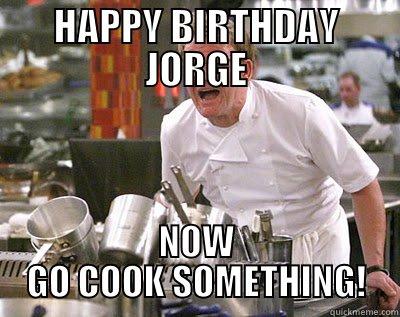 HAPPY BIRTHDAY JORGE NOW GO COOK SOMETHING! Chef Ramsay