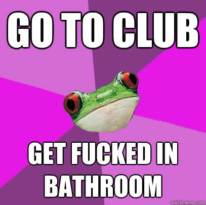 go to club  get fucked in bathroom  Foul Bachelorette Frog