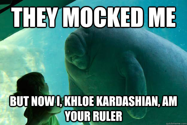 They mocked me But now I, Khloe Kardashian, am your ruler  Overlord Manatee