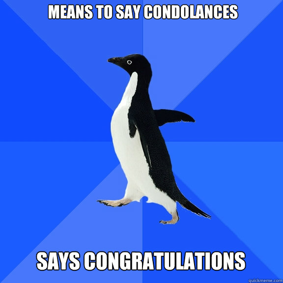 Means to say condolances Says congratulations   Socially Awkward Penguin