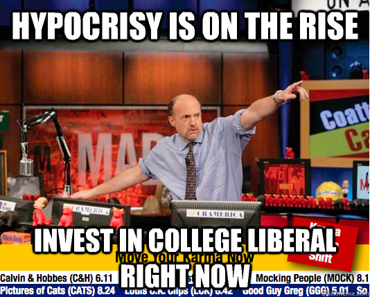 hypocrisy is on the rise Invest in college Liberal right now  move your karma now