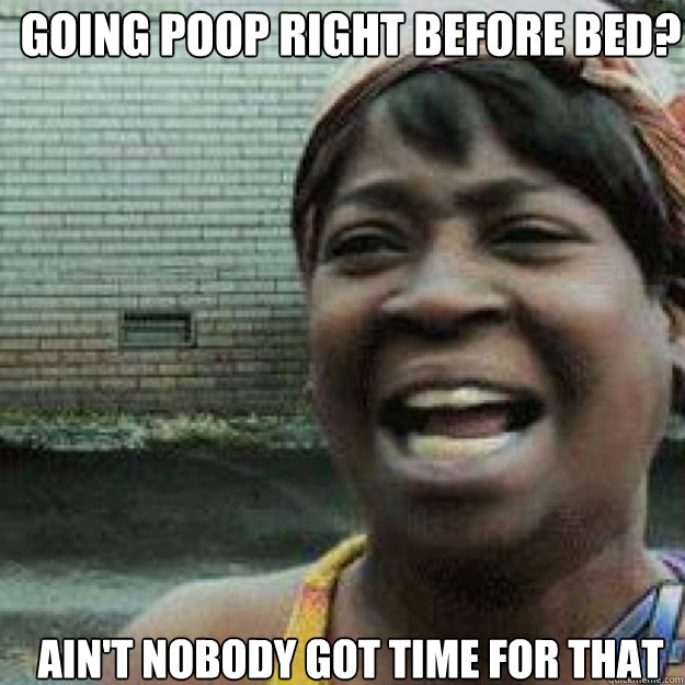 Going poop right before bed? AIN'T NOBODY GOT TIME FOr thAT  